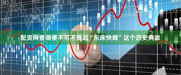 配资网查询便不可不提起“东床快婿”这个历史典故