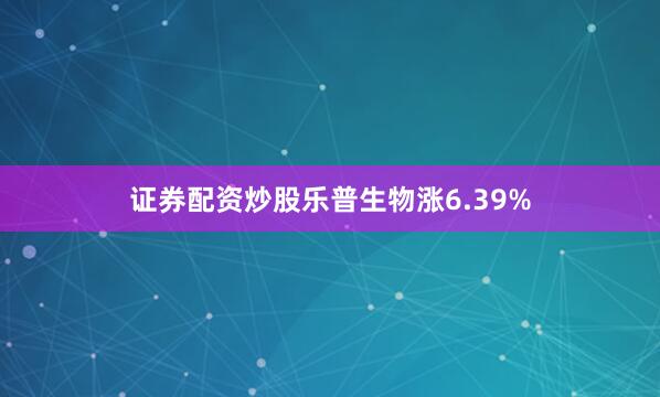 证券配资炒股乐普生物涨6.39%