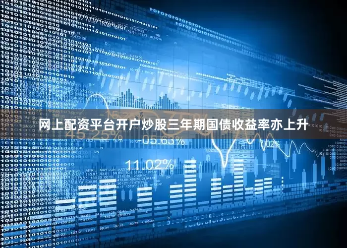 网上配资平台开户炒股三年期国债收益率亦上升