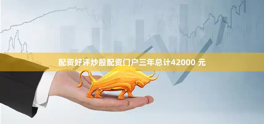 配资好评炒股配资门户三年总计42000 元