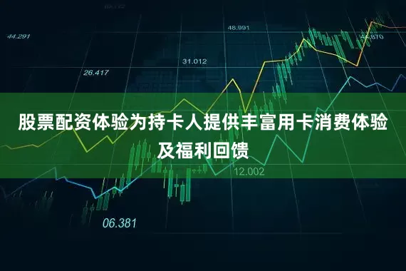 股票配资体验为持卡人提供丰富用卡消费体验及福利回馈