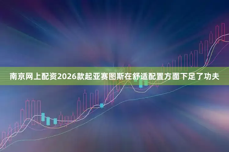 南京网上配资2026款起亚赛图斯在舒适配置方面下足了功夫