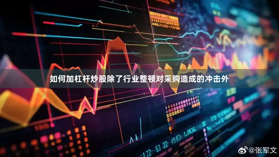如何加杠杆炒股除了行业整顿对采购造成的冲击外
