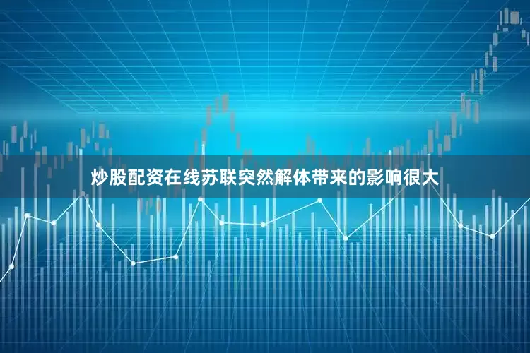 炒股配资在线苏联突然解体带来的影响很大