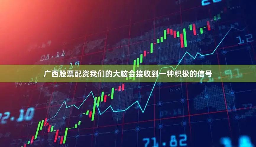 广西股票配资我们的大脑会接收到一种积极的信号