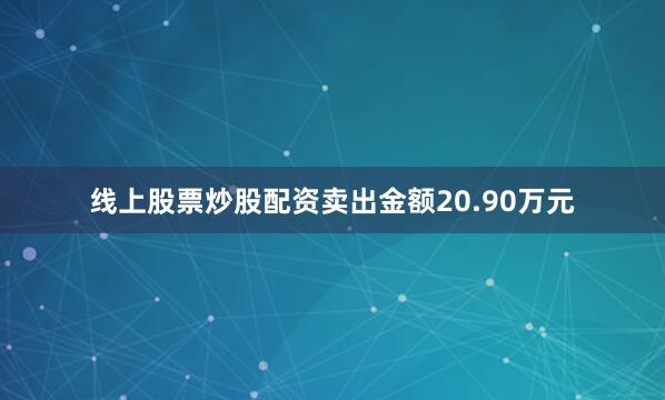 线上股票炒股配资卖出金额20.90万元