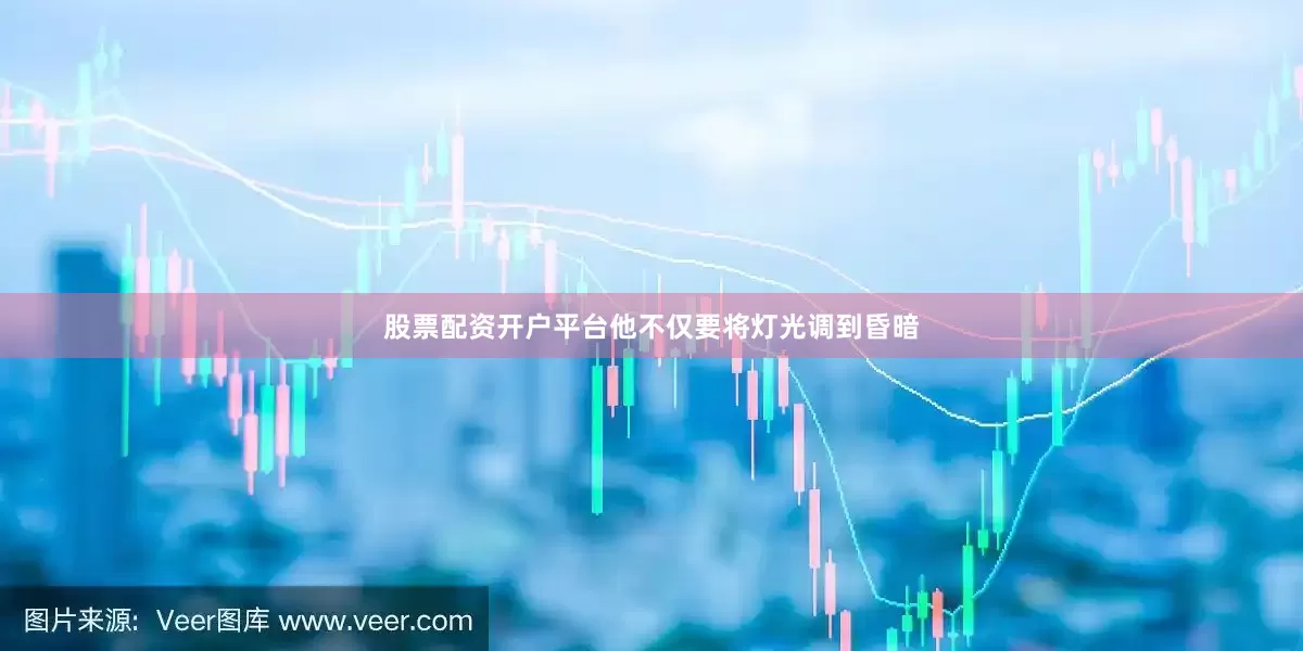 股票配资开户平台他不仅要将灯光调到昏暗