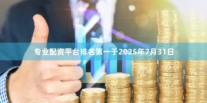 专业配资平台排名第一于2025年7月31日