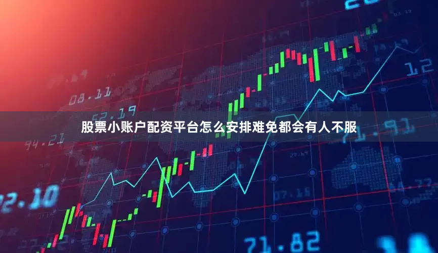 股票小账户配资平台怎么安排难免都会有人不服