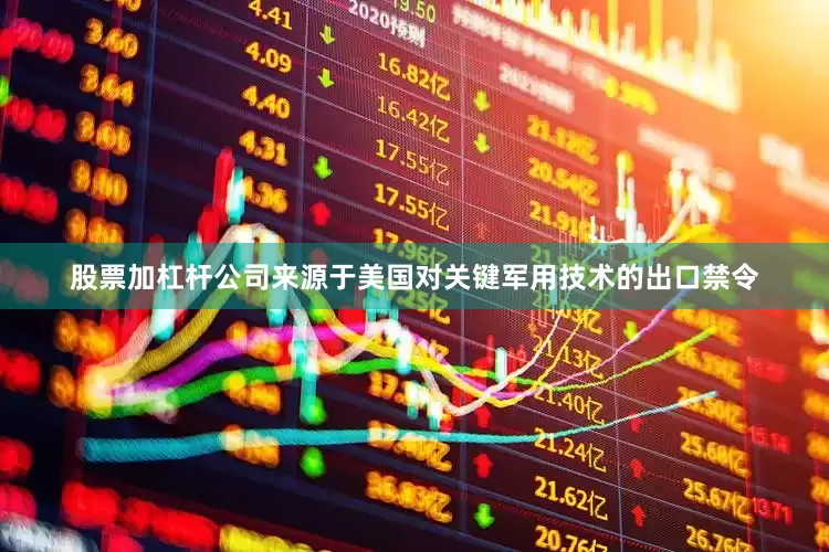 股票加杠杆公司来源于美国对关键军用技术的出口禁令