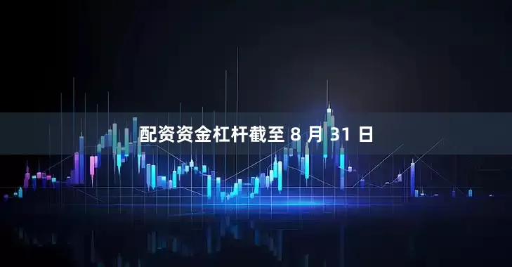 配资资金杠杆截至 8 月 31 日