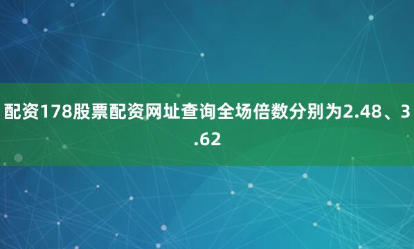 配资178股票配资网址查询全场倍数分别为2.48、3.62