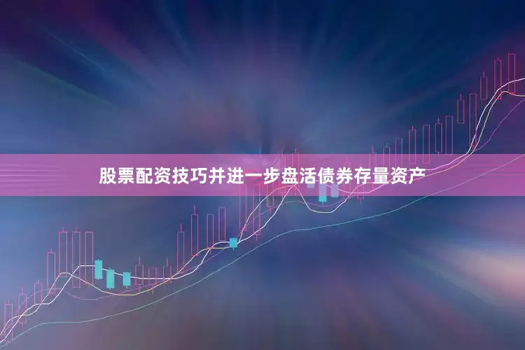 股票配资技巧并进一步盘活债券存量资产