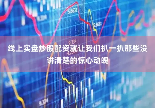 线上实盘炒股配资就让我们扒一扒那些没讲清楚的惊心动魄