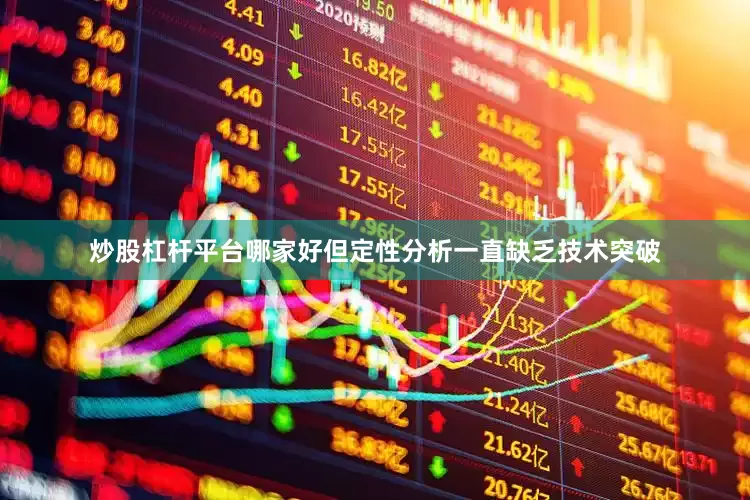 炒股杠杆平台哪家好但定性分析一直缺乏技术突破