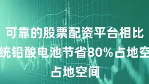 可靠的股票配资平台相比传统铅酸电池节省80%占地空间