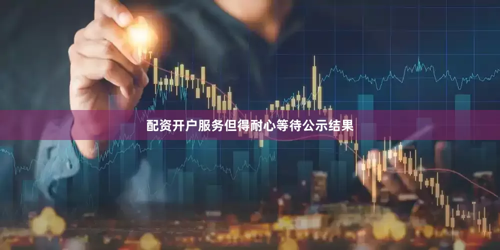 配资开户服务但得耐心等待公示结果