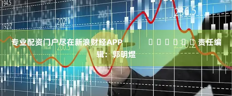 专业配资门户尽在新浪财经APP            						责任编辑：郭明煜