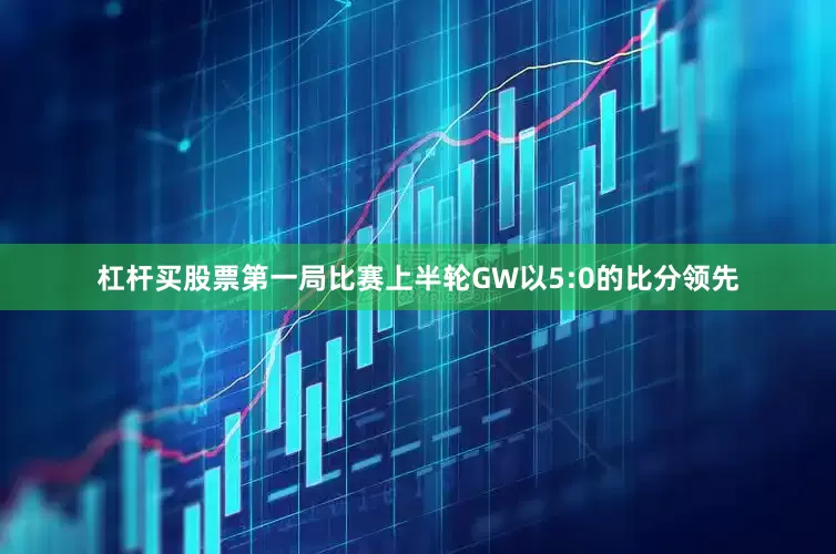 杠杆买股票第一局比赛上半轮GW以5:0的比分领先