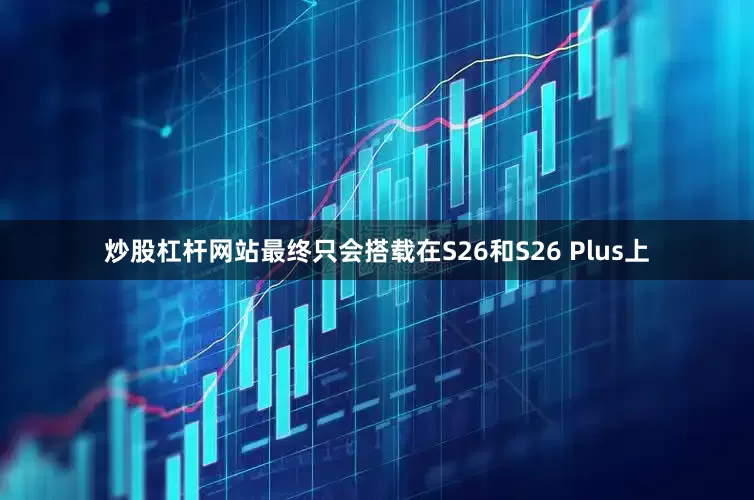 炒股杠杆网站最终只会搭载在S26和S26 Plus上