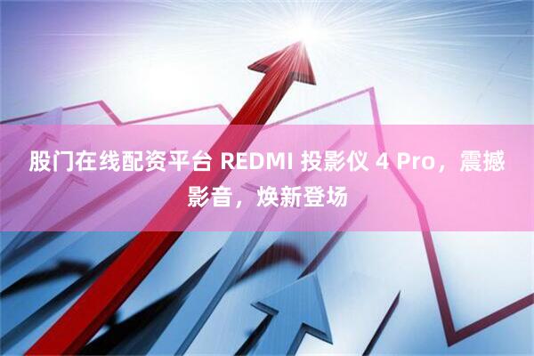 股门在线配资平台 REDMI 投影仪 4 Pro,震撼影音,焕新登场