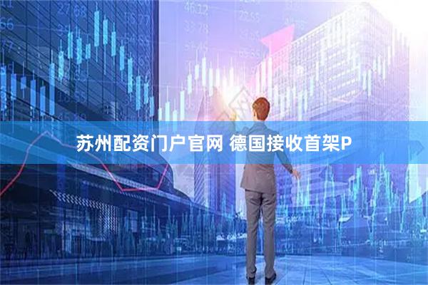 苏州配资门户官网 德国接收首架P