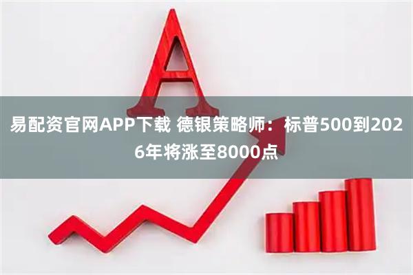 易配资官网APP下载 德银策略师:标普500到2026年将涨至8000点