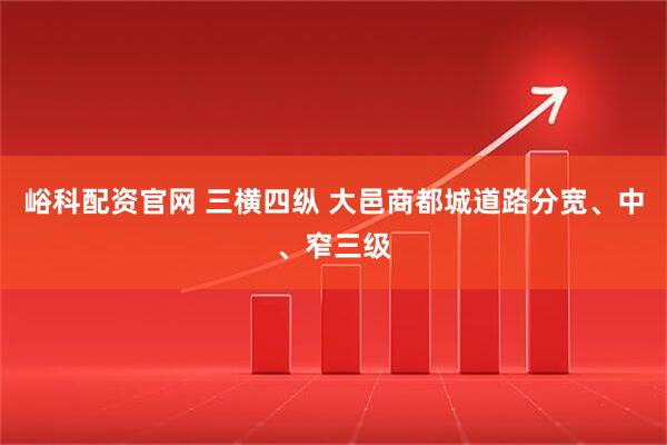 峪科配资官网 三横四纵 大邑商都城道路分宽、中、窄三级
